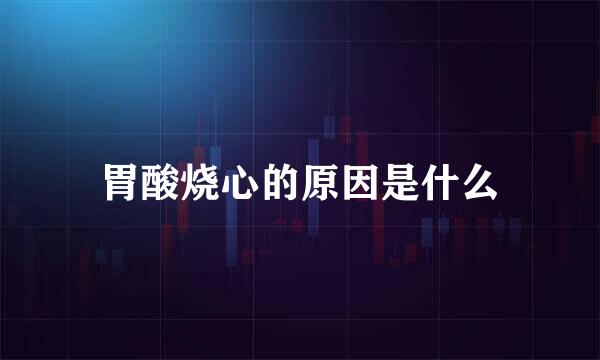 胃酸烧心的原因是什么