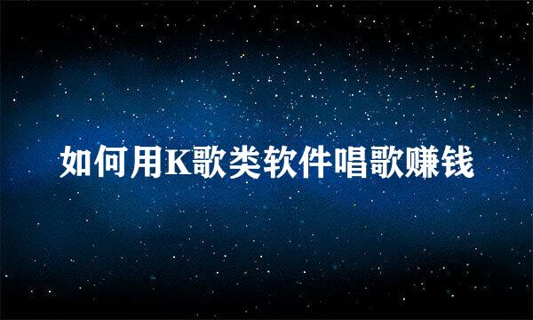 如何用K歌类软件唱歌赚钱