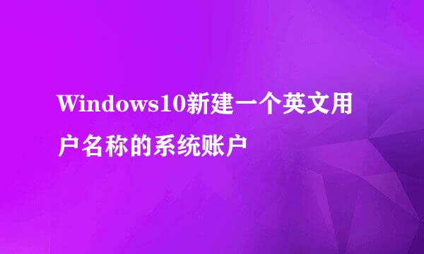 Windows10新建一个英文用户名称的系统账户