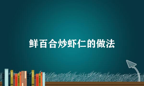 鲜百合炒虾仁的做法