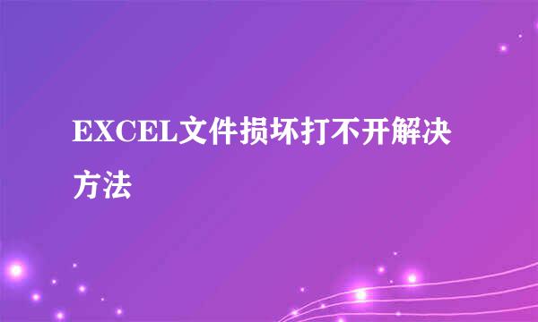 EXCEL文件损坏打不开解决方法