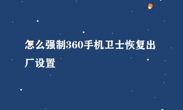怎么强制360手机卫士恢复出厂设置