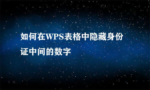 如何在WPS表格中隐藏身份证中间的数字