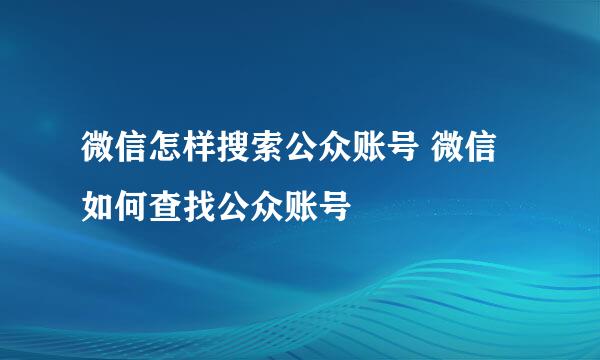 微信怎样搜索公众账号 微信如何查找公众账号