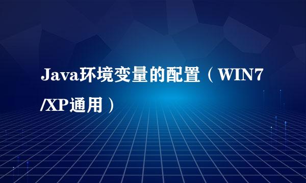 Java环境变量的配置（WIN7/XP通用）