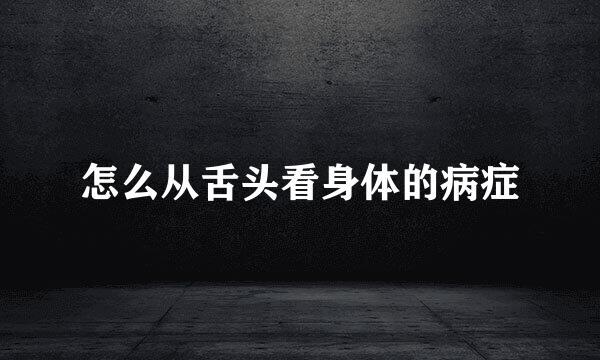 怎么从舌头看身体的病症