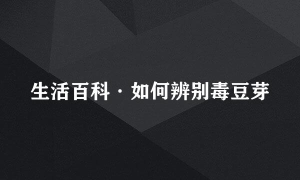 生活百科·如何辨别毒豆芽