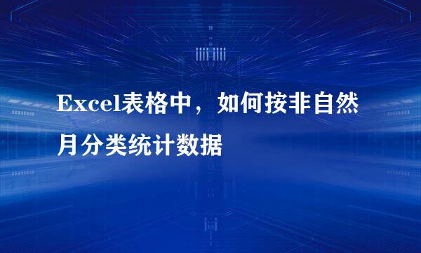 Excel表格中，如何按非自然月分类统计数据