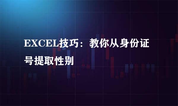 EXCEL技巧：教你从身份证号提取性别