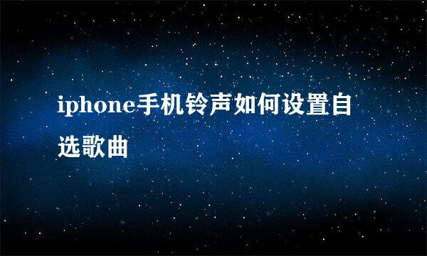 iphone手机铃声如何设置自选歌曲