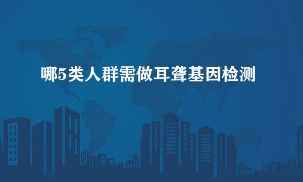 哪5类人群需做耳聋基因检测