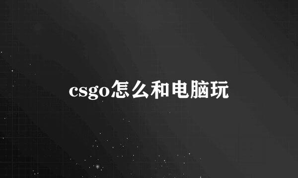 csgo怎么和电脑玩