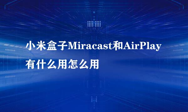 小米盒子Miracast和AirPlay有什么用怎么用