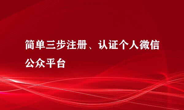 简单三步注册、认证个人微信公众平台