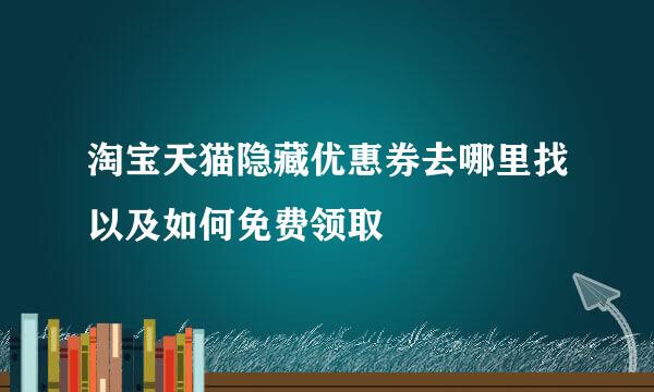 淘宝天猫隐藏优惠券去哪里找以及如何免费领取