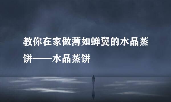 教你在家做薄如蝉翼的水晶蒸饼——水晶蒸饼