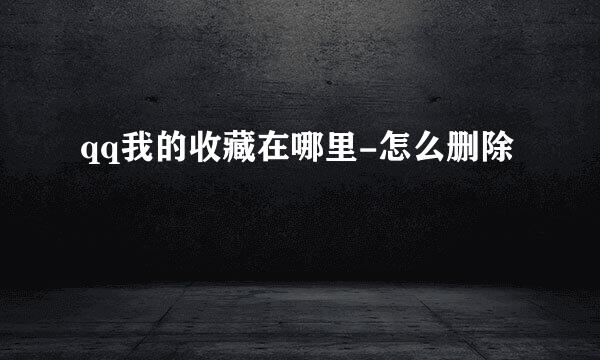 qq我的收藏在哪里-怎么删除