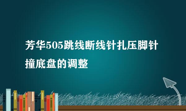 芳华505跳线断线针扎压脚针撞底盘的调整