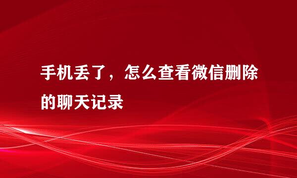 手机丢了，怎么查看微信删除的聊天记录