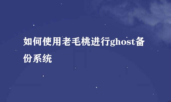 如何使用老毛桃进行ghost备份系统