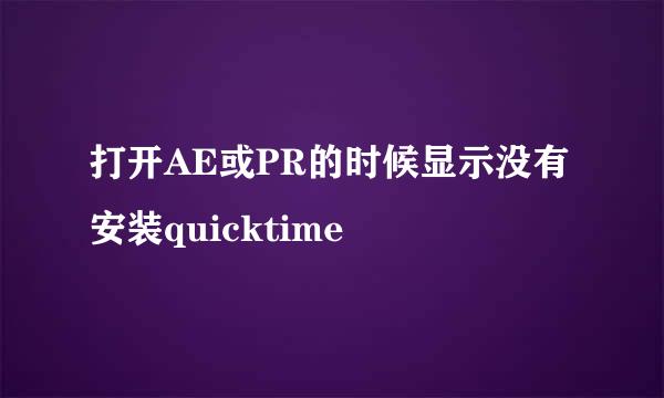 打开AE或PR的时候显示没有安装quicktime