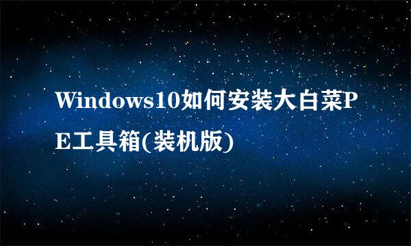 Windows10如何安装大白菜PE工具箱(装机版)