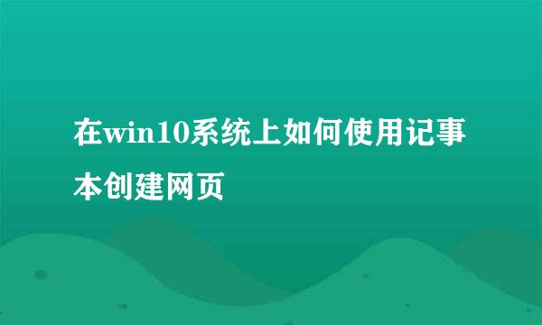 在win10系统上如何使用记事本创建网页