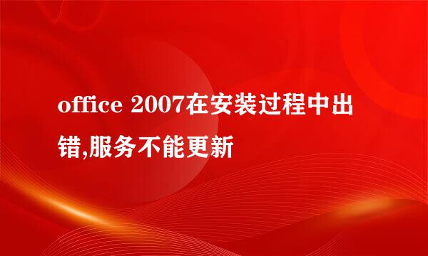 office 2007在安装过程中出错,服务不能更新