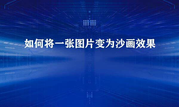 如何将一张图片变为沙画效果