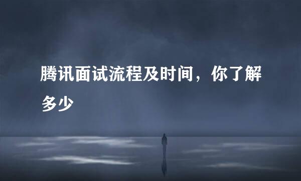 腾讯面试流程及时间，你了解多少