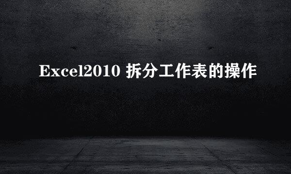 Excel2010 拆分工作表的操作