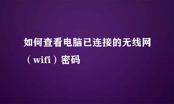 如何查看电脑已连接的无线网（wifi）密码