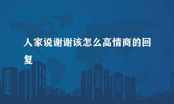 人家说谢谢该怎么高情商的回复