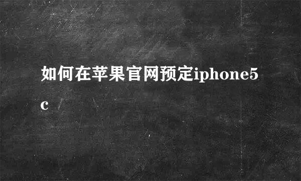 如何在苹果官网预定iphone5c