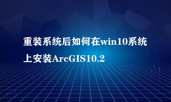 重装系统后如何在win10系统上安装ArcGIS10.2