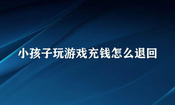 小孩子玩游戏充钱怎么退回