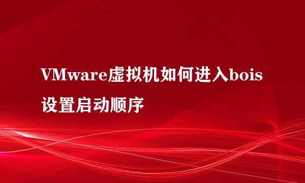 VMware虚拟机如何进入bois设置启动顺序