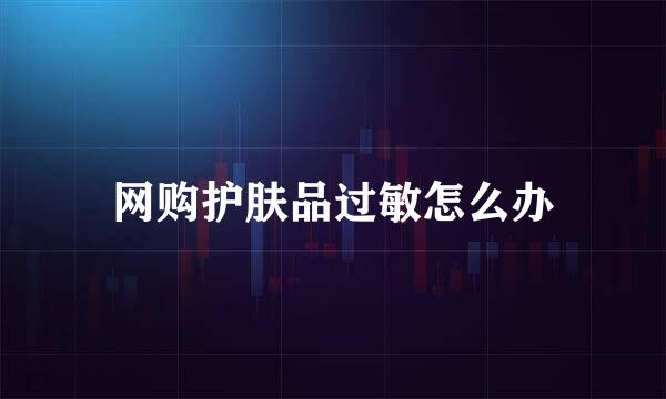 网购护肤品过敏怎么办