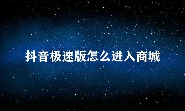 抖音极速版怎么进入商城