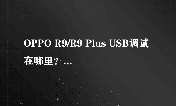 OPPO R9/R9 Plus USB调试在哪里？怎么打开