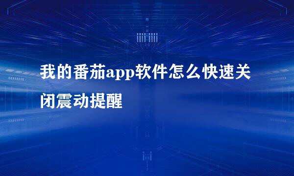 我的番茄app软件怎么快速关闭震动提醒