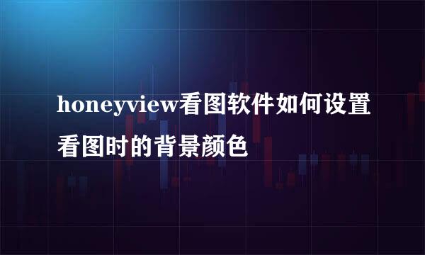 honeyview看图软件如何设置看图时的背景颜色