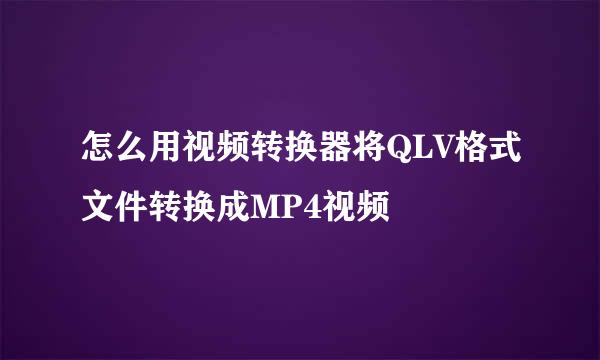 怎么用视频转换器将QLV格式文件转换成MP4视频