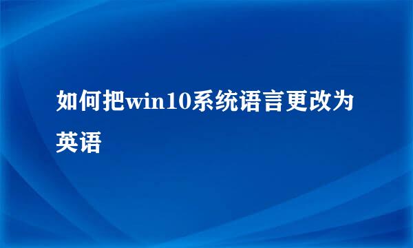 如何把win10系统语言更改为英语