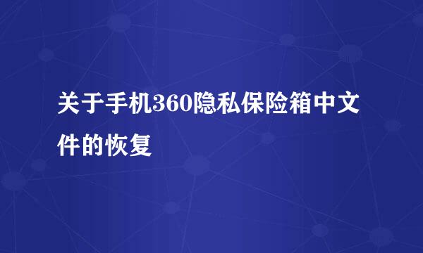 关于手机360隐私保险箱中文件的恢复