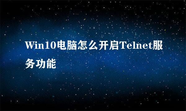 Win10电脑怎么开启Telnet服务功能