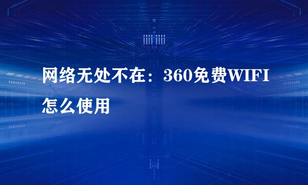 网络无处不在：360免费WIFI怎么使用