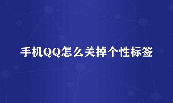 手机QQ怎么关掉个性标签
