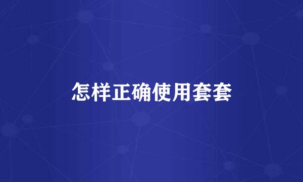 怎样正确使用套套