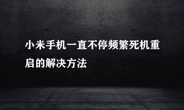 小米手机一直不停频繁死机重启的解决方法